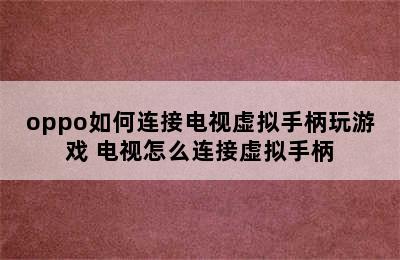 oppo如何连接电视虚拟手柄玩游戏 电视怎么连接虚拟手柄